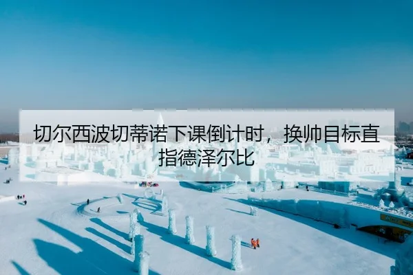 切尔西波切蒂诺下课倒计时，换帅目标直指德泽尔比