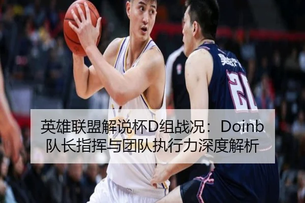 英雄联盟解说杯D组战况：Doinb队长指挥与团队执行力深度解析