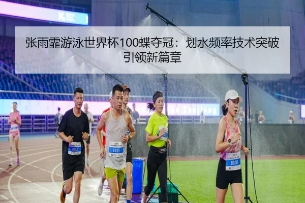 张雨霏游泳世界杯100蝶夺冠：划水频率技术突破引领新篇章