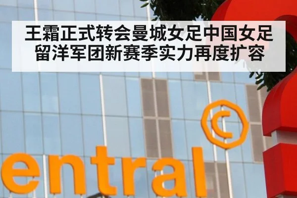 王霜正式转会曼城女足中国女足留洋军团新赛季实力再度扩容