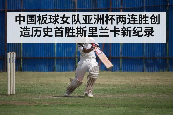 中国板球女队亚洲杯两连胜创造历史首胜斯里兰卡新纪录