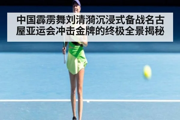 中国霹雳舞刘清漪沉浸式备战名古屋亚运会冲击金牌的终极全景揭秘