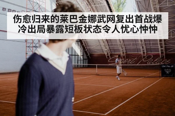 伤愈归来的莱巴金娜武网复出首战爆冷出局暴露短板状态令人忧心忡忡